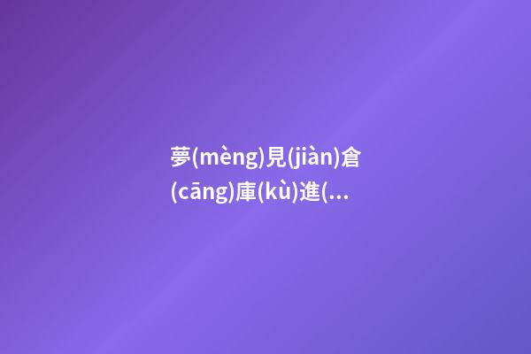 夢(mèng)見(jiàn)倉(cāng)庫(kù)進(jìn)水　周公解夢(mèng)之夢(mèng)到倉(cāng)庫(kù)進(jìn)水